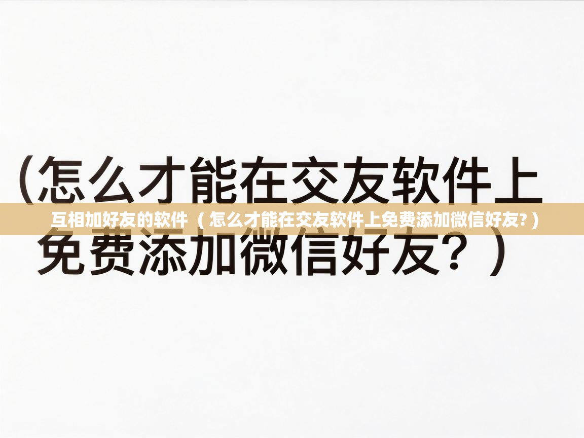  互相加好友的软件  ( 怎么才能在交友软件上免费添加微信好友? )