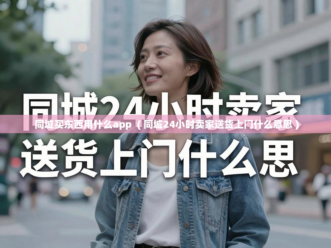  同城买东西用什么app  ( 同城24小时卖家送货上门什么意思 )
