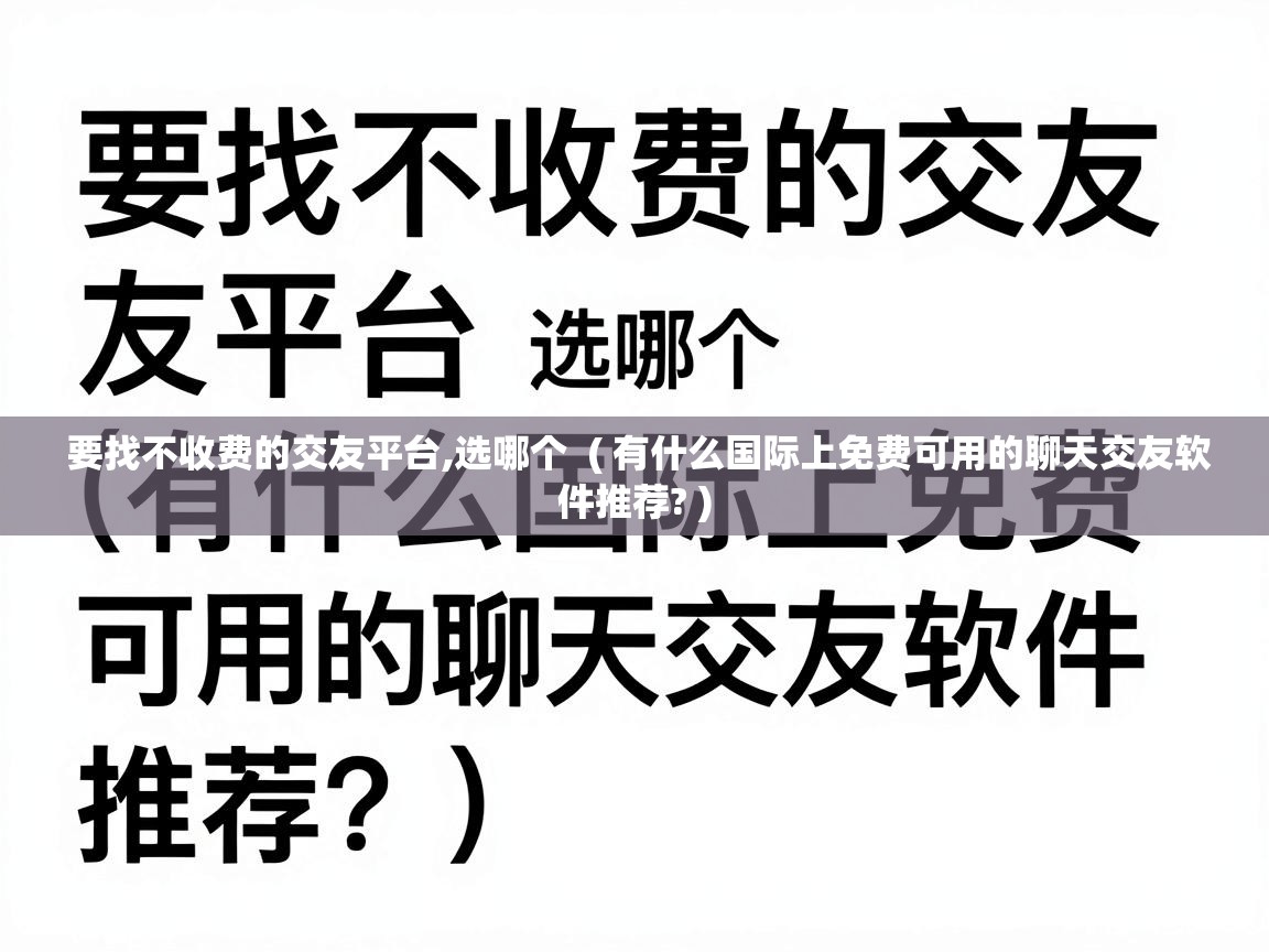  要找不收费的交友平台,选哪个  ( 有什么国际上免费可用的聊天交友软件推荐? )