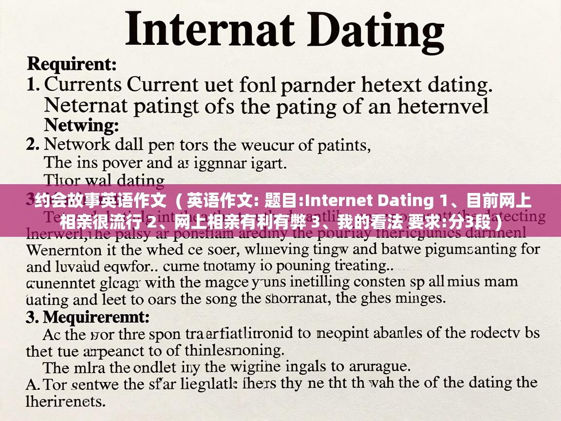 约会故事英语作文 ( 英语作文: 题目:Internet Dating 1、目前网上相亲很流行 2、网上相亲有利有弊 3、我的看法 要求:分3段 ) 约会故事英语作文 ( 英语作文: 题目:Internet Dating 1、目前网上相亲很流行 2、网上相亲有利有弊 3、我的看法 要求:分3段 )