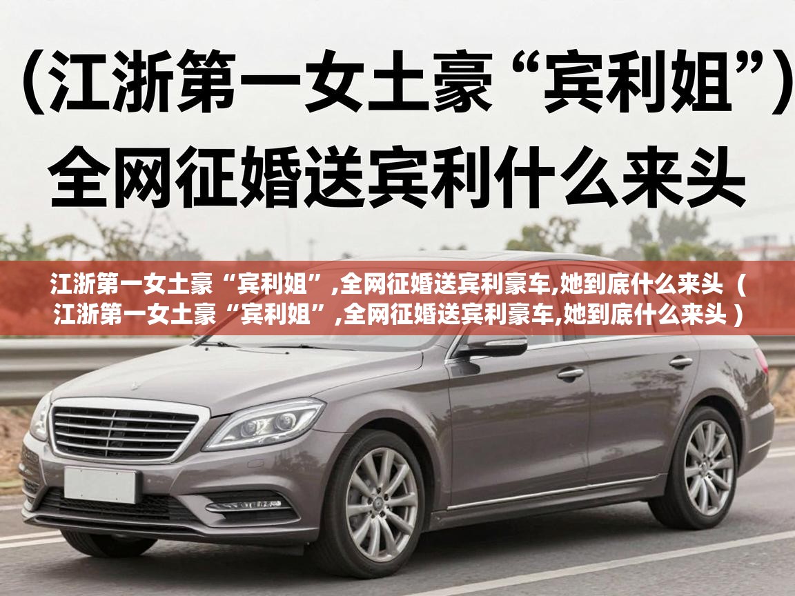  江浙第一女土豪“宾利姐”,全网征婚送宾利豪车,她到底什么来头  ( 江浙第一女土豪“宾利姐”,全网征婚送宾利豪车,她到底什么来头 )