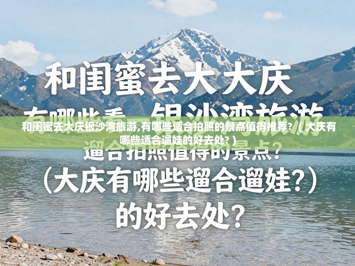  和闺蜜去大庆银沙湾旅游,有哪些适合拍照的景点值得推荐?  ( 大庆有哪些适合遛娃的好去处? )