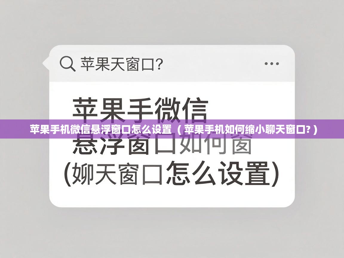  苹果手机微信悬浮窗口怎么设置  ( 苹果手机如何缩小聊天窗口? )