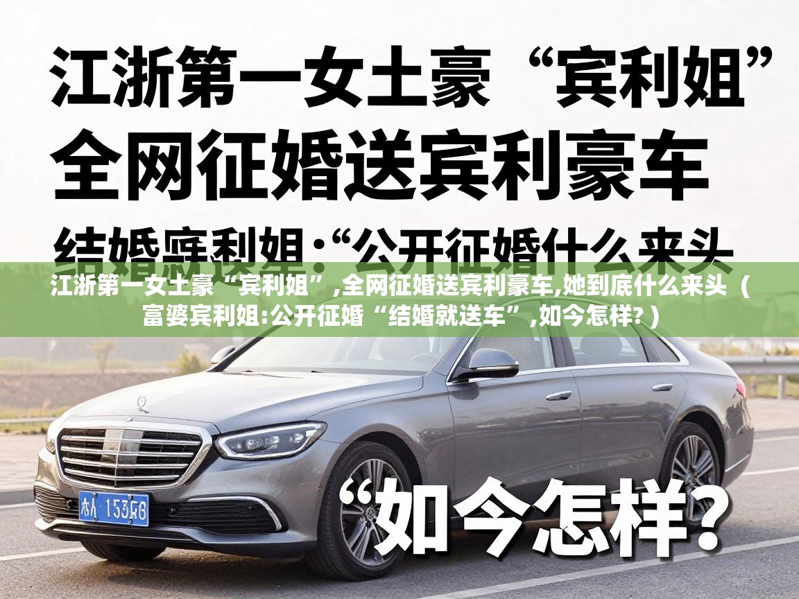  江浙第一女土豪“宾利姐”,全网征婚送宾利豪车,她到底什么来头  ( 富婆宾利姐:公开征婚“结婚就送车”,如今怎样? )