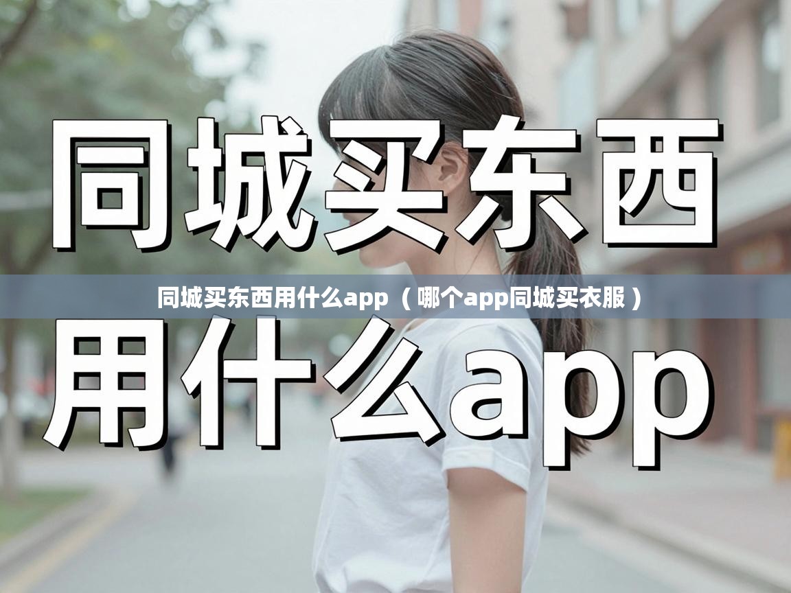  同城买东西用什么app  ( 哪个app同城买衣服 )