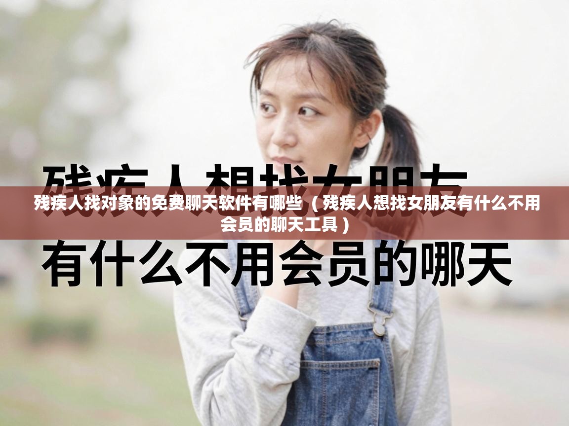  残疾人找对象的免费聊天软件有哪些  ( 残疾人想找女朋友有什么不用会员的聊天工具 )