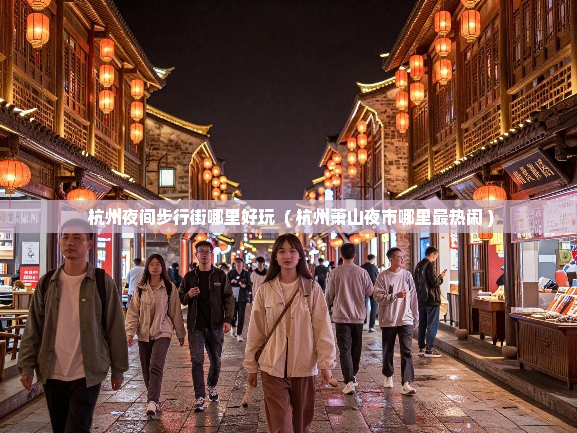  杭州夜间步行街哪里好玩  ( 杭州萧山夜市哪里最热闹 )