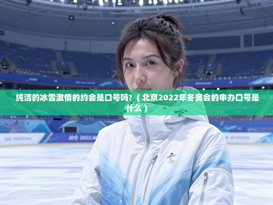  纯洁的冰雪激情的约会是口号吗?  ( 北京2022年冬奥会的申办口号是什么 )
