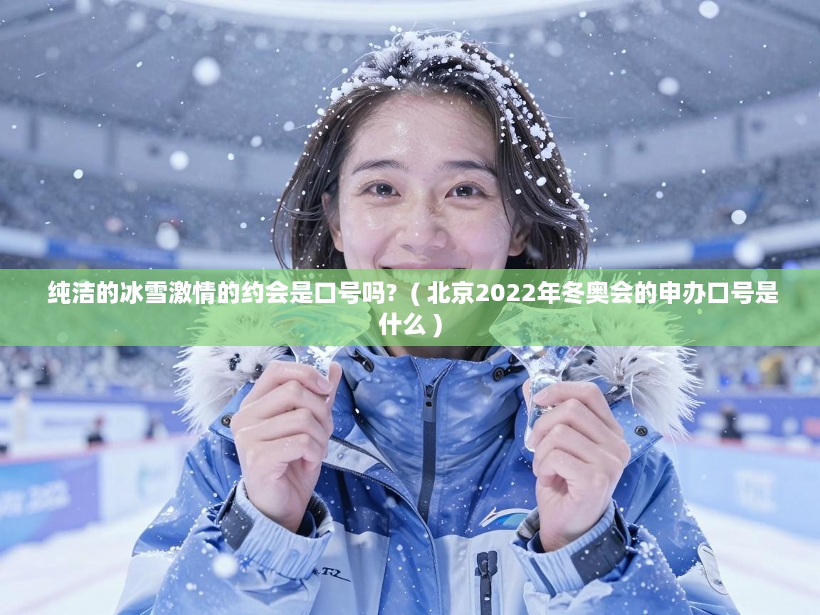  纯洁的冰雪激情的约会是口号吗?  ( 北京2022年冬奥会的申办口号是什么 )