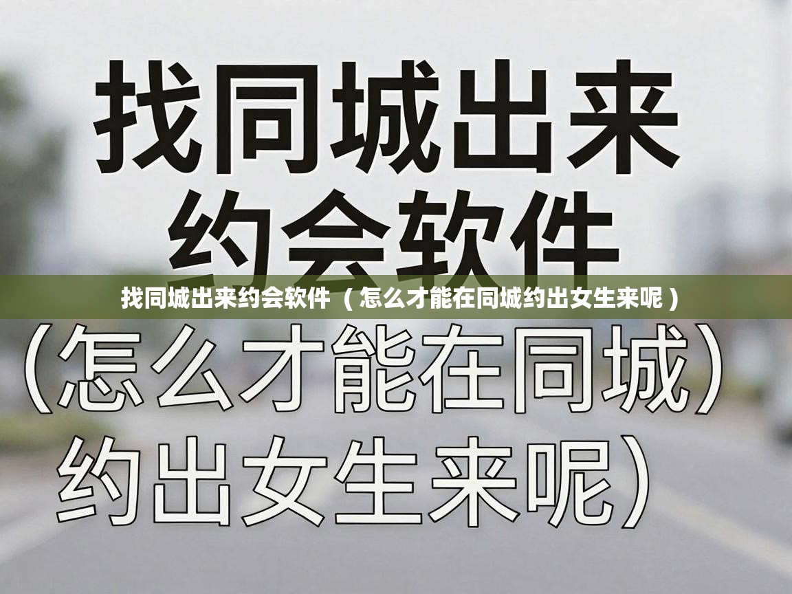  找同城出来约会软件  ( 怎么才能在同城约出女生来呢 )