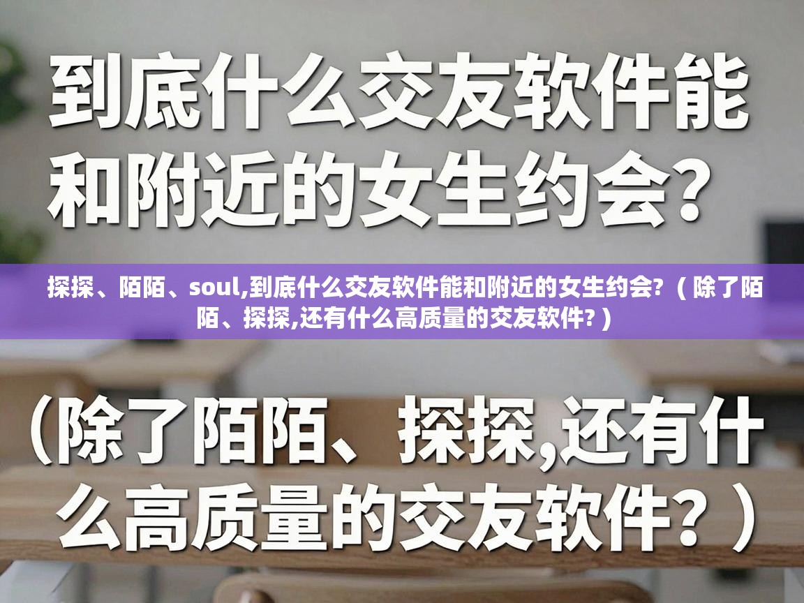  探探、陌陌、soul,到底什么交友软件能和附近的女生约会?  ( 除了陌陌、探探,还有什么高质量的交友软件? )