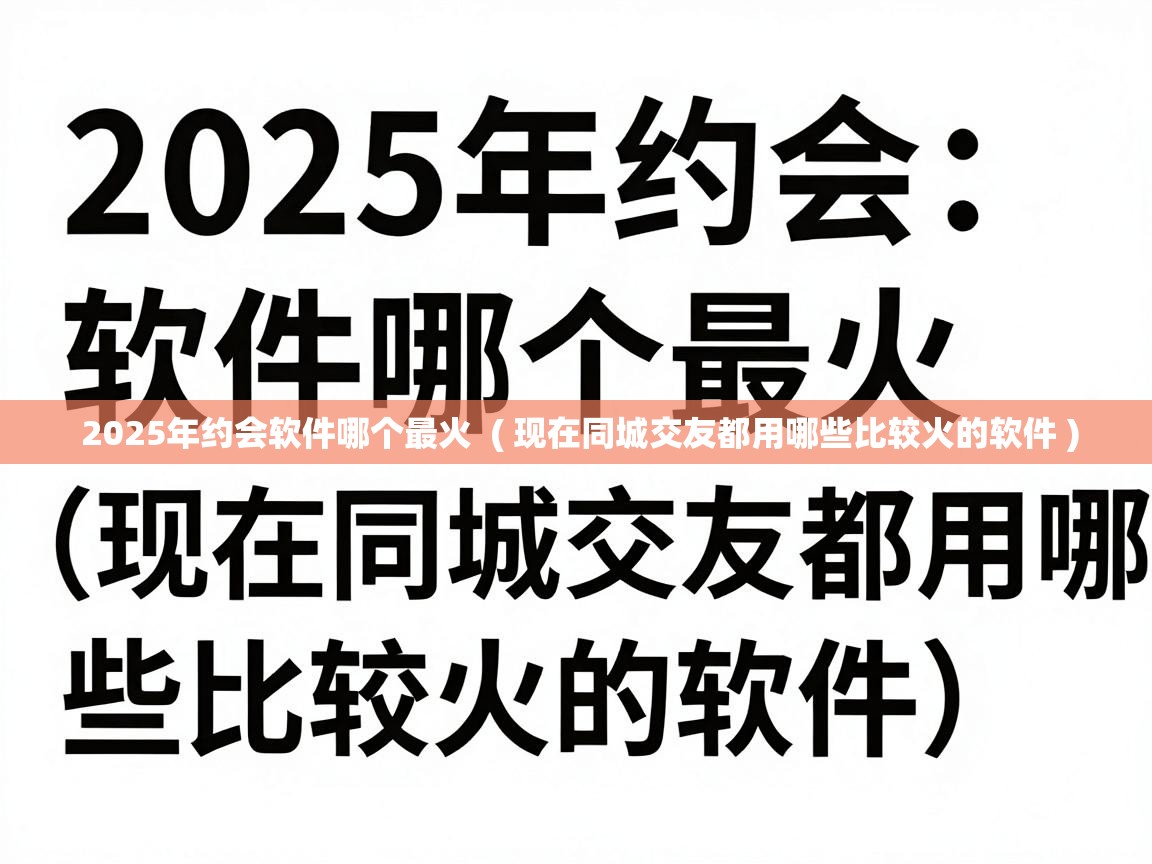  2025年约会软件哪个最火  ( 现在同城交友都用哪些比较火的软件 )