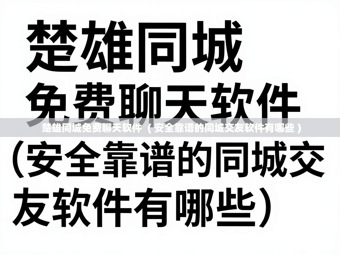  楚雄同城免费聊天软件  ( 安全靠谱的同城交友软件有哪些 )