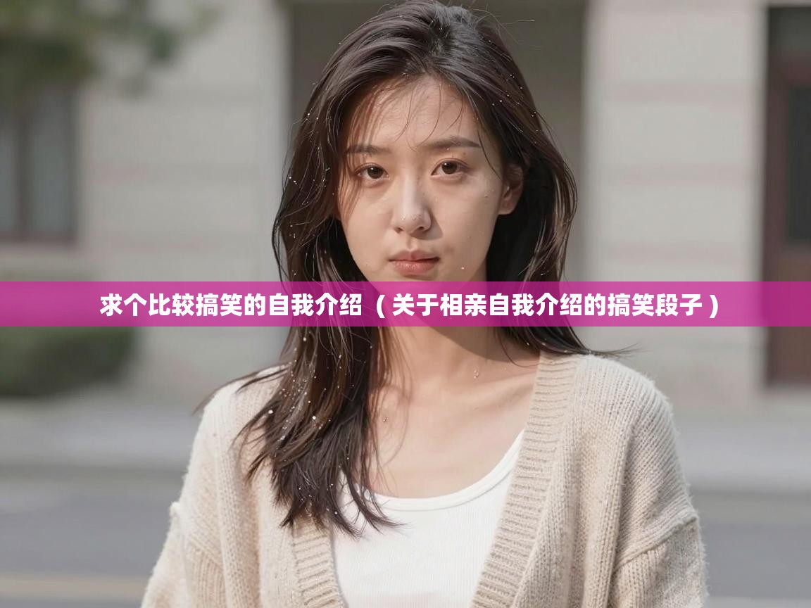  求个比较搞笑的自我介绍  ( 关于相亲自我介绍的搞笑段子 )