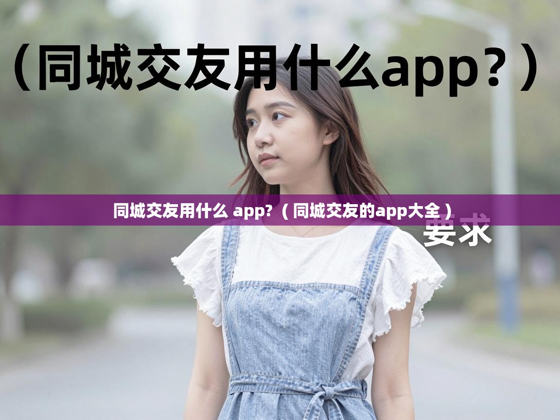  同城交友用什么 app?  ( 同城交友的app大全 )