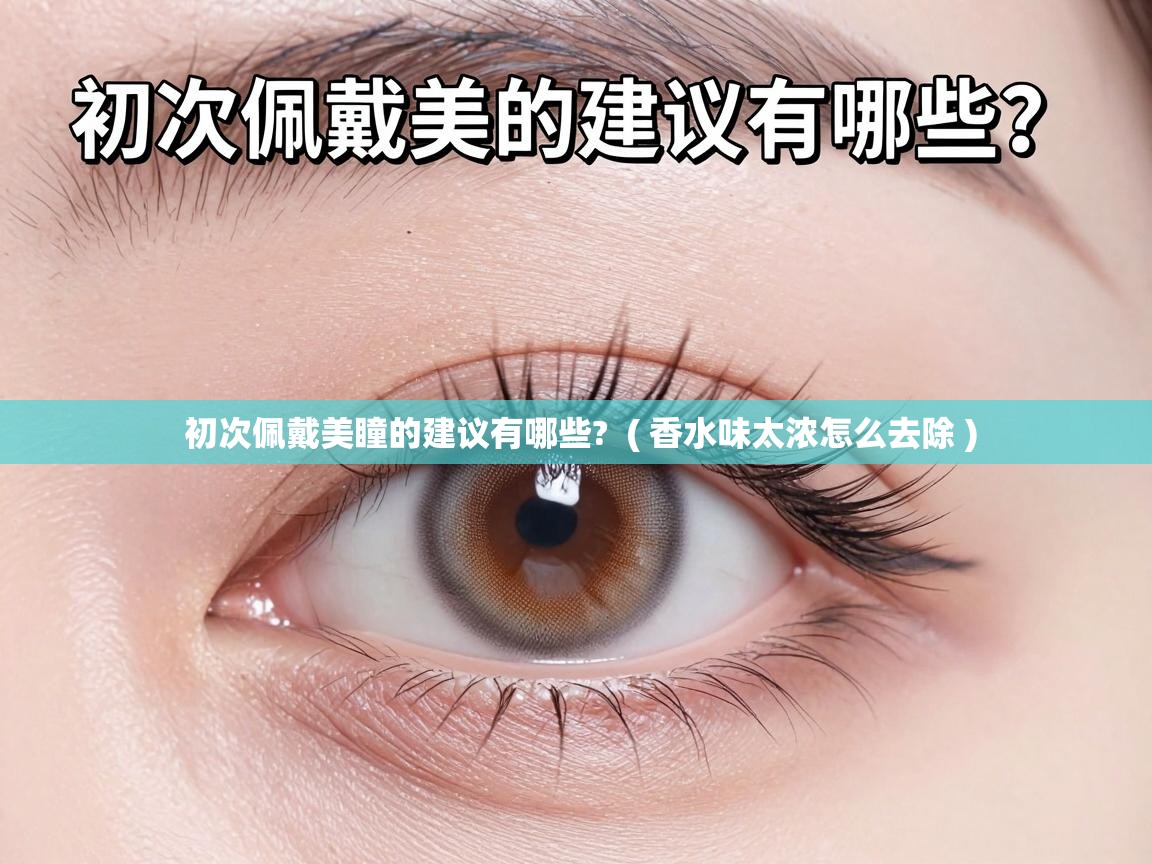  初次佩戴美瞳的建议有哪些?  ( 香水味太浓怎么去除 )