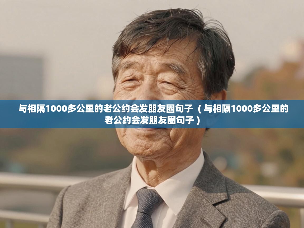  与相隔1000多公里的老公约会发朋友圈句子  ( 与相隔1000多公里的老公约会发朋友圈句子 )