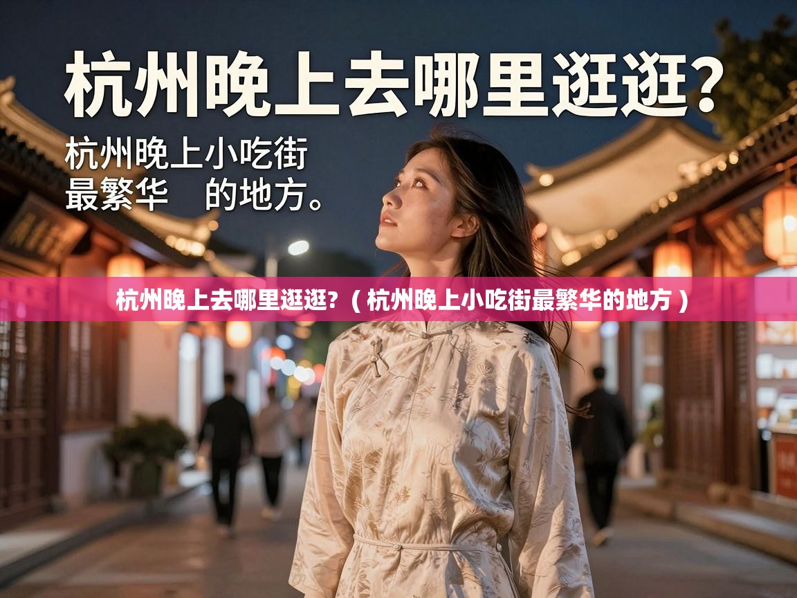  杭州晚上去哪里逛逛?  ( 杭州晚上小吃街最繁华的地方 )