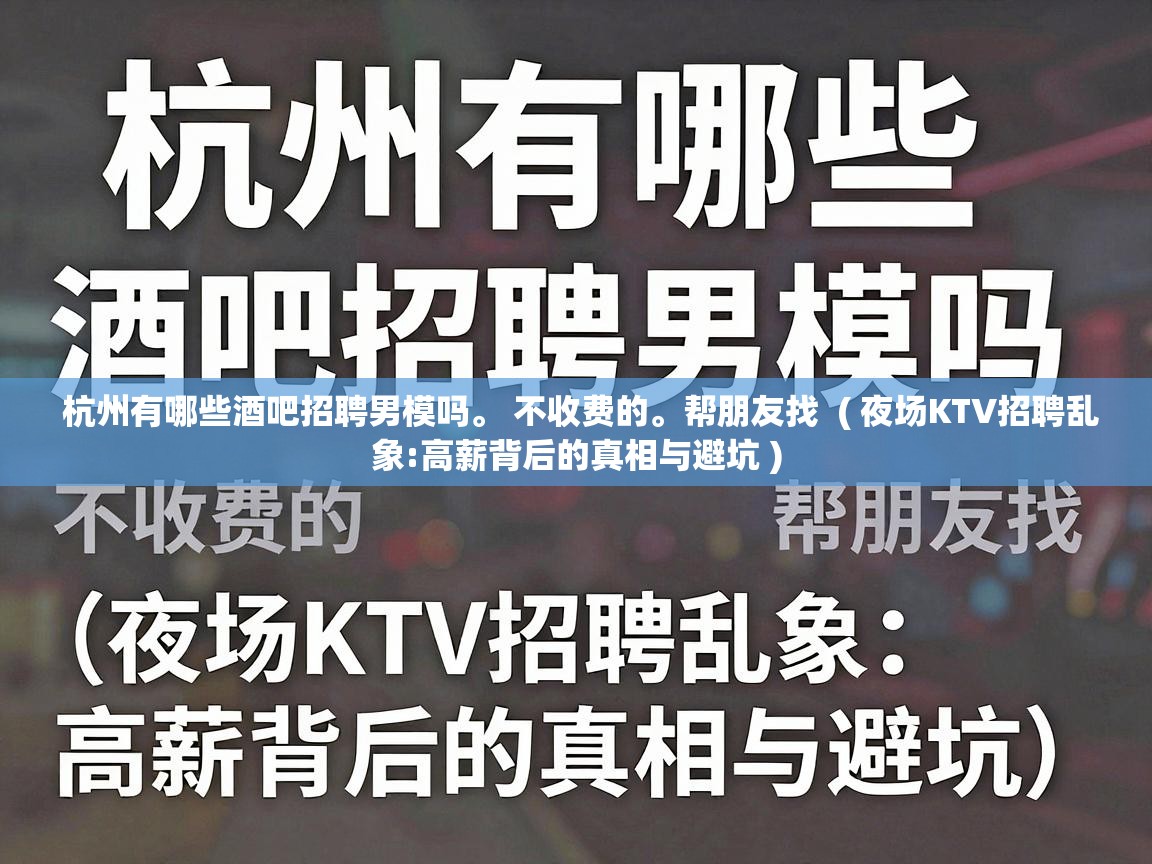  杭州有哪些酒吧招聘男模吗。 不收费的。帮朋友找  ( 夜场KTV招聘乱象:高薪背后的真相与避坑 )