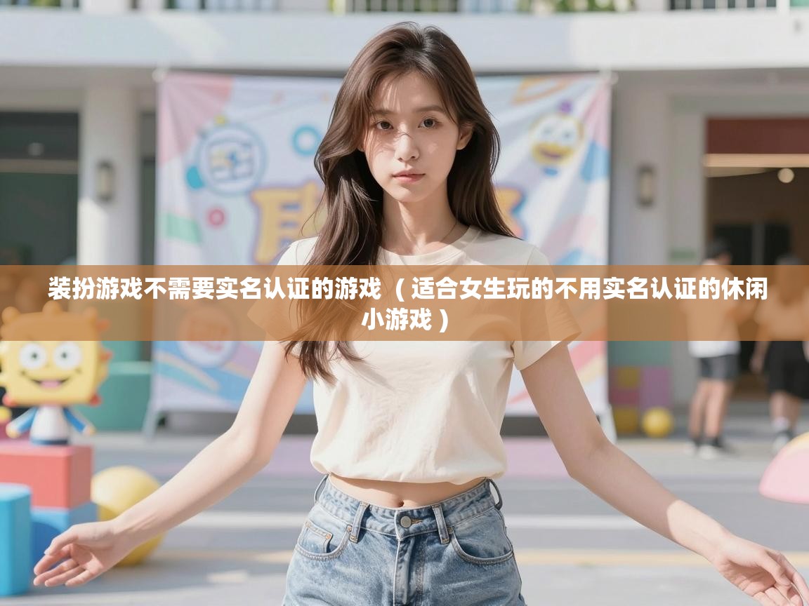  装扮游戏不需要实名认证的游戏  ( 适合女生玩的不用实名认证的休闲小游戏 )