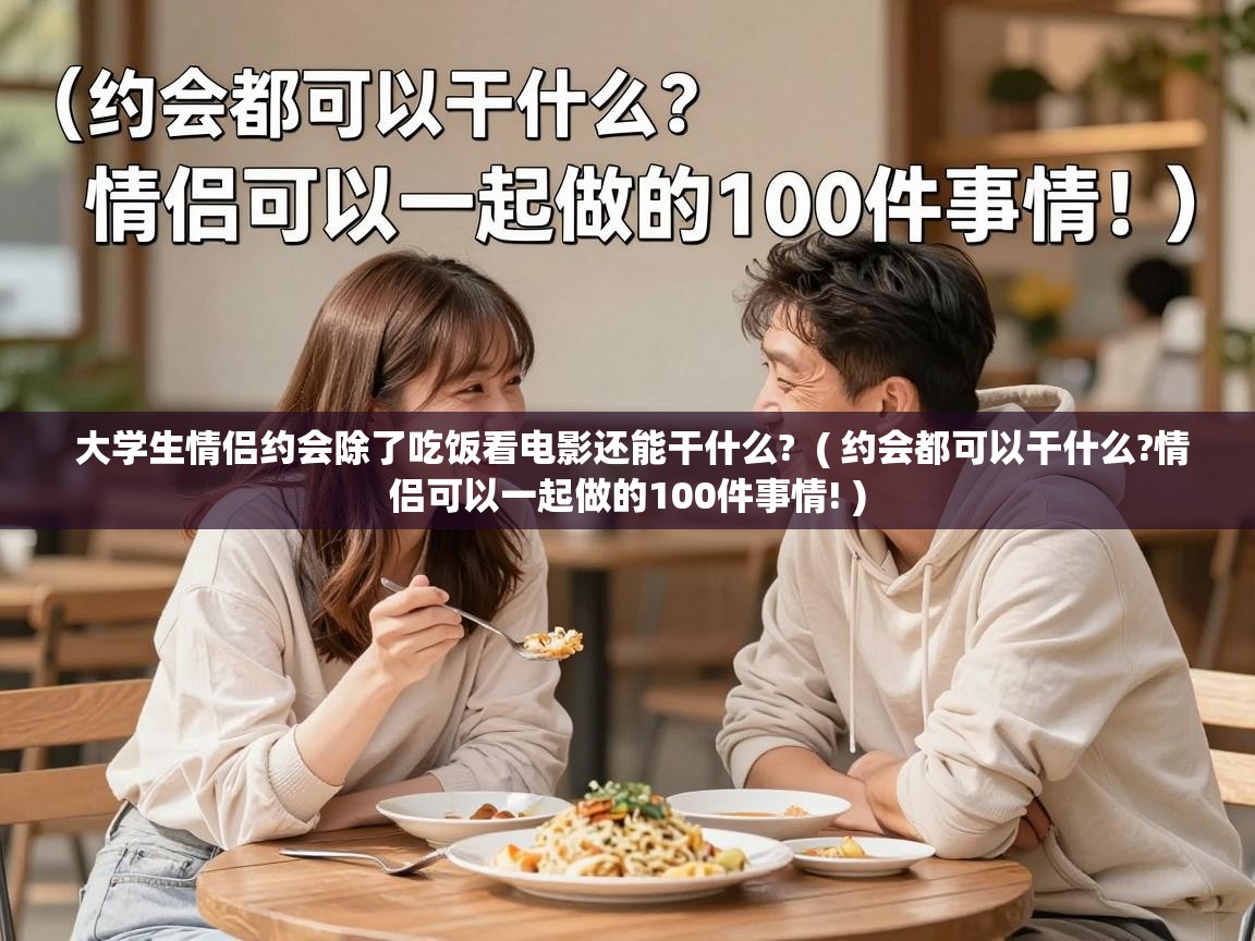  大学生情侣约会除了吃饭看电影还能干什么?  ( 约会都可以干什么?情侣可以一起做的100件事情! )