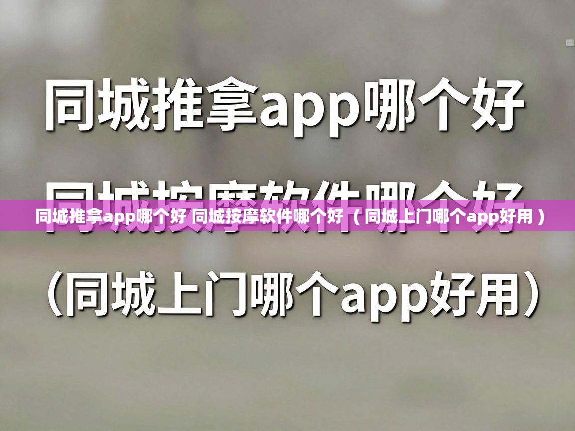 同城推拿app哪个好 同城按摩软件哪个好 ( 同城上门哪个app好用 ) 同城推拿app哪个好 同城按摩软件哪个好 ( 同城上门哪个app好用 )