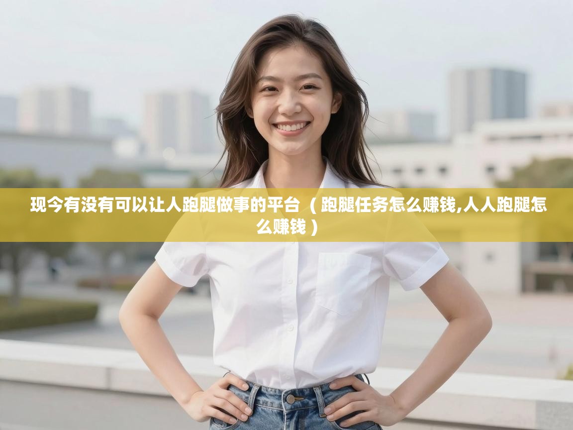  现今有没有可以让人跑腿做事的平台  ( 跑腿任务怎么赚钱,人人跑腿怎么赚钱 )
