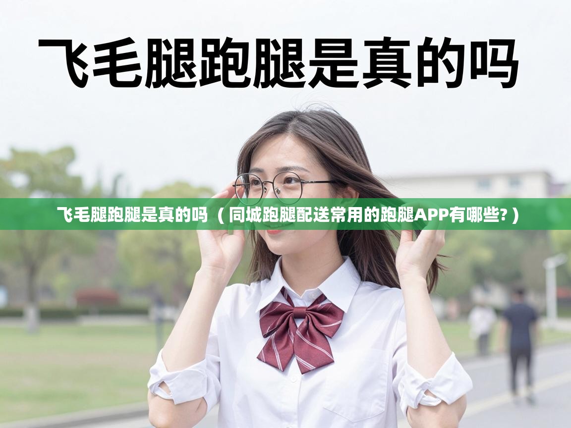  飞毛腿跑腿是真的吗  ( 同城跑腿配送常用的跑腿APP有哪些? )