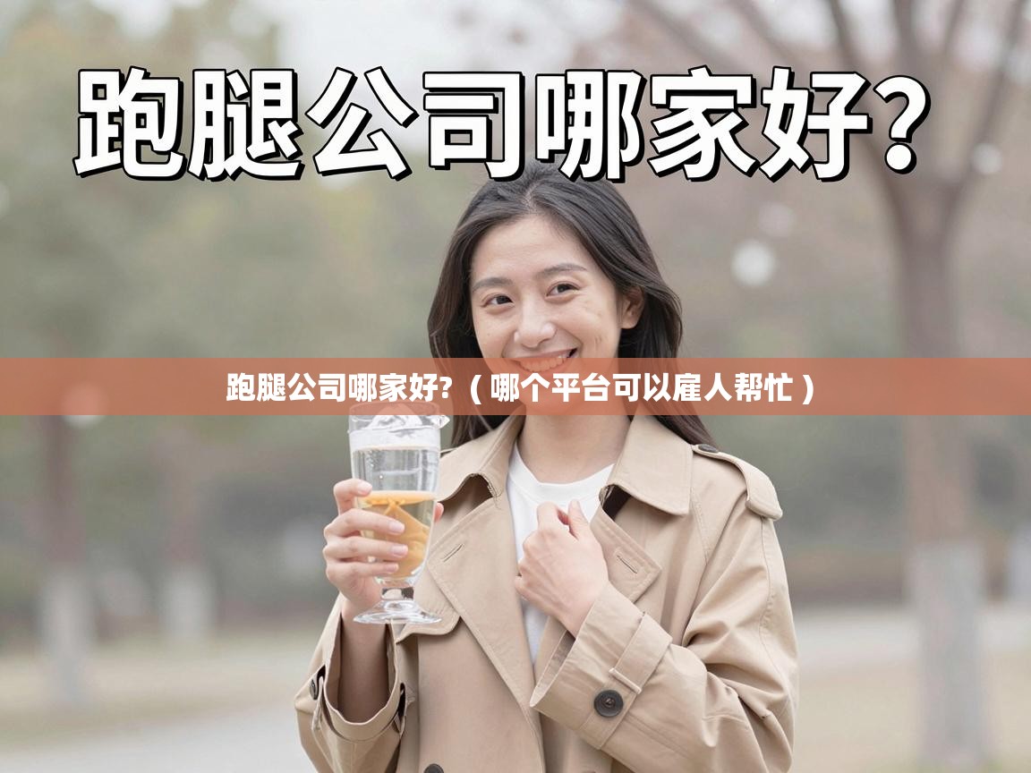  跑腿公司哪家好?  ( 哪个平台可以雇人帮忙 )