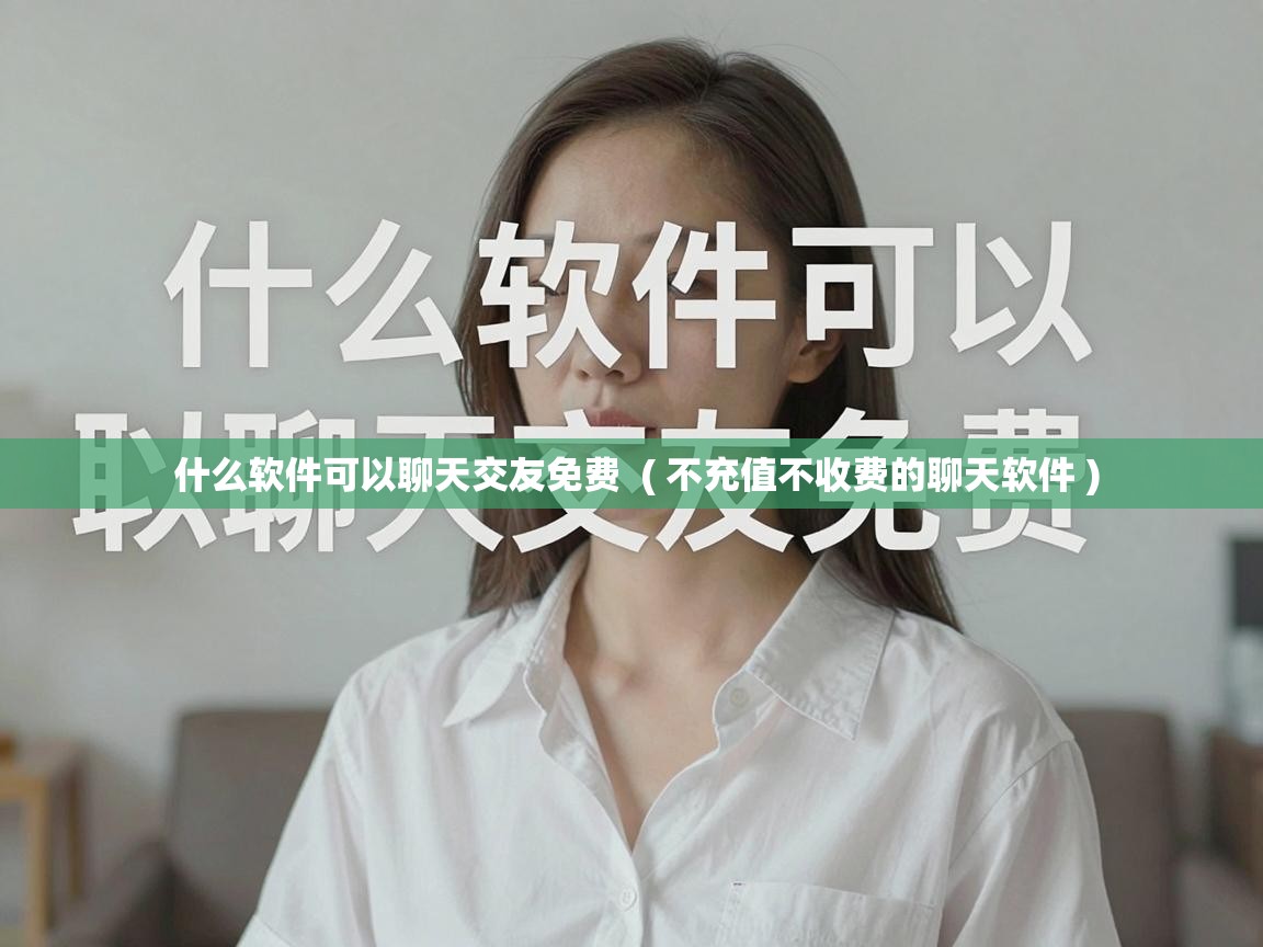  什么软件可以聊天交友免费  ( 不充值不收费的聊天软件 )