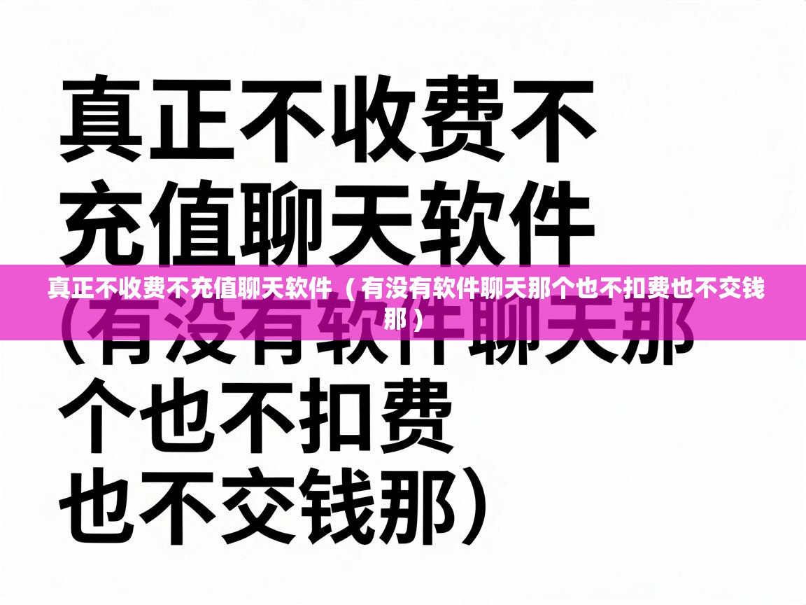  真正不收费不充值聊天软件  ( 有没有软件聊天那个也不扣费也不交钱那 )