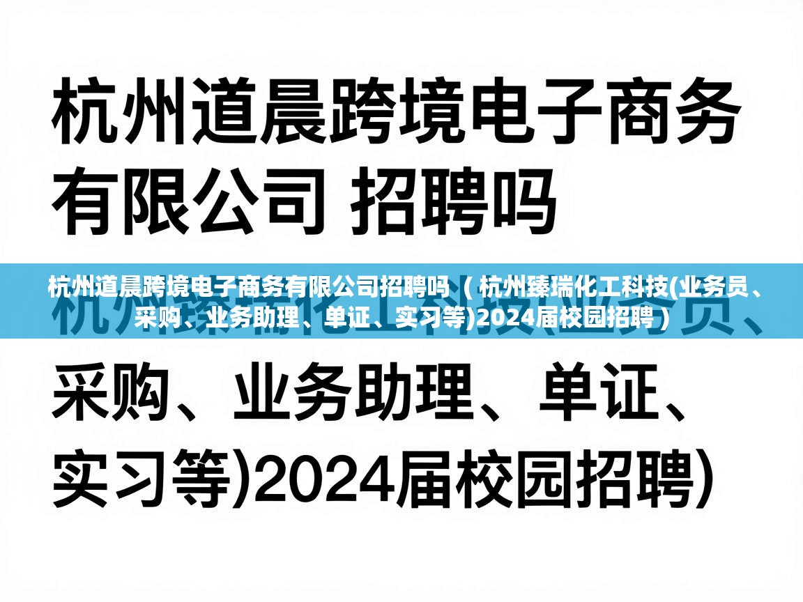  杭州道晨跨境电子商务有限公司招聘吗  ( 杭州臻瑞化工科技(业务员、采购、业务助理、单证、实习等)2024届校园招聘 )