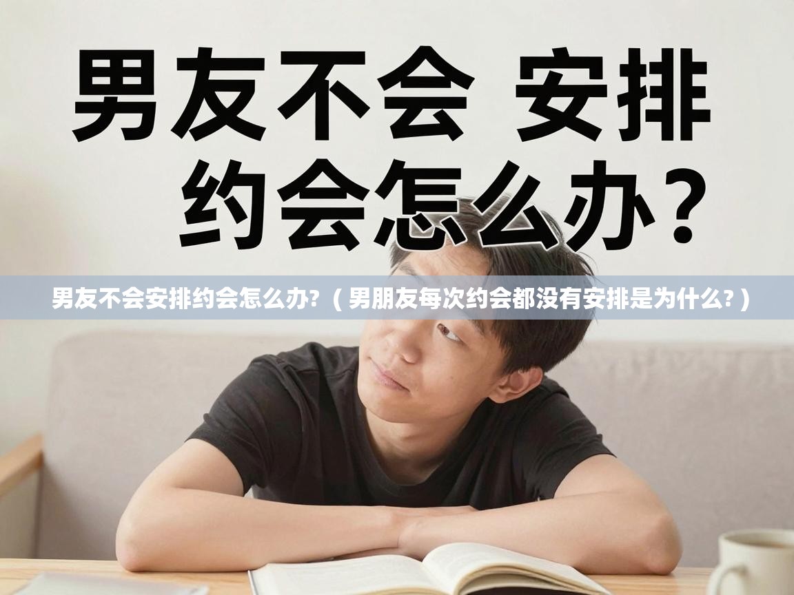男友不会安排约会怎么办? ( 男朋友每次约会都没有安排是为什么? ) 男友不会安排约会怎么办? ( 男朋友每次约会都没有安排是为什么? )