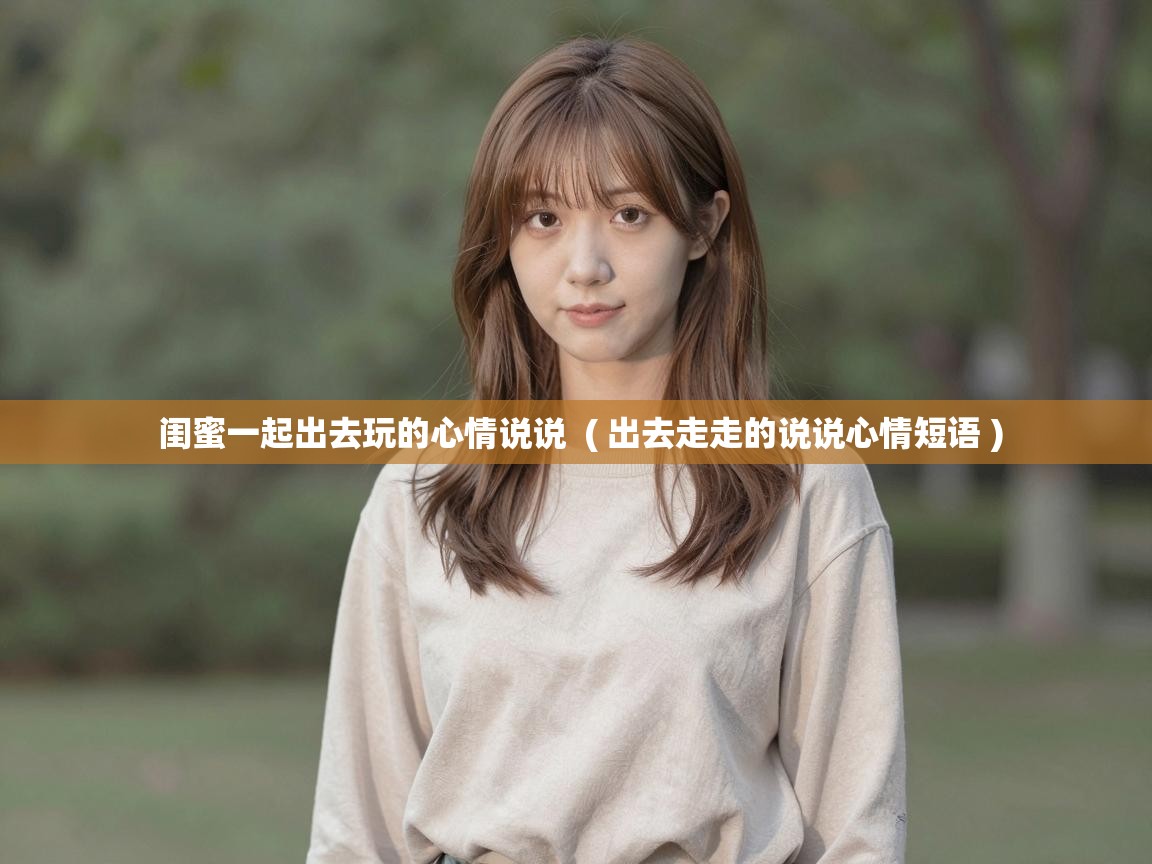  闺蜜一起出去玩的心情说说  ( 出去走走的说说心情短语 )