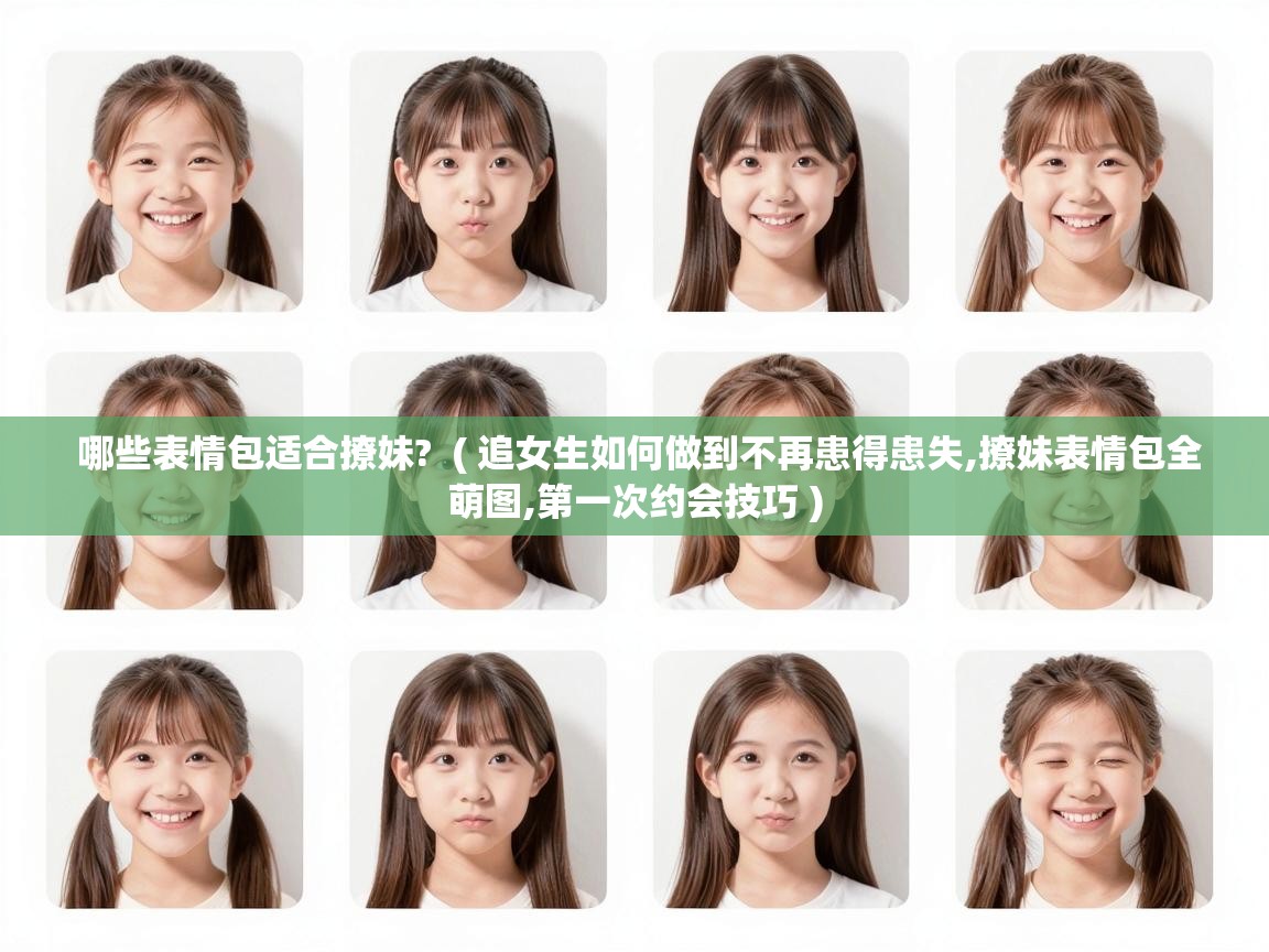  哪些表情包适合撩妹?  ( 追女生如何做到不再患得患失,撩妹表情包全萌图,第一次约会技巧 )