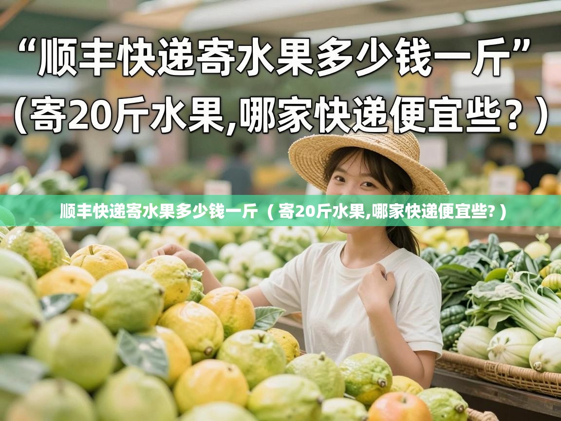  顺丰快递寄水果多少钱一斤  ( 寄20斤水果,哪家快递便宜些? )