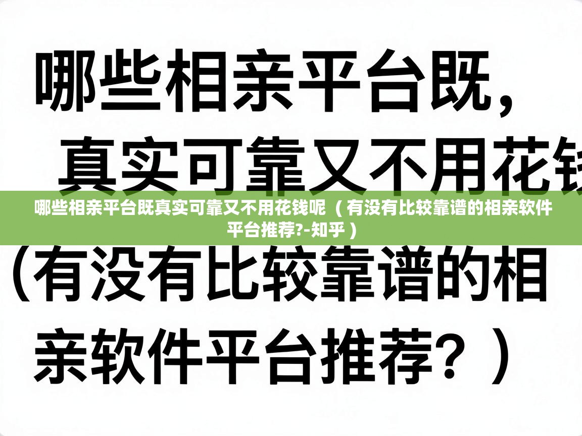  哪些相亲平台既真实可靠又不用花钱呢  ( 有没有比较靠谱的相亲软件平台推荐?-知乎 )