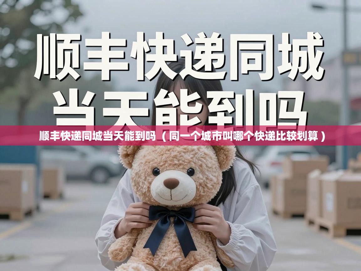  顺丰快递同城当天能到吗  ( 同一个城市叫哪个快递比较划算 )