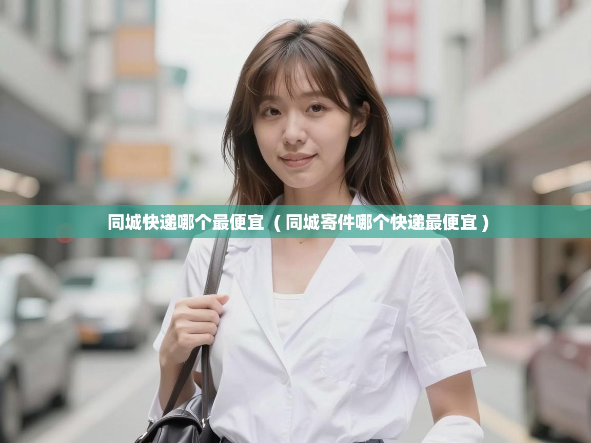  同城快递哪个最便宜  ( 同城寄件哪个快递最便宜 )