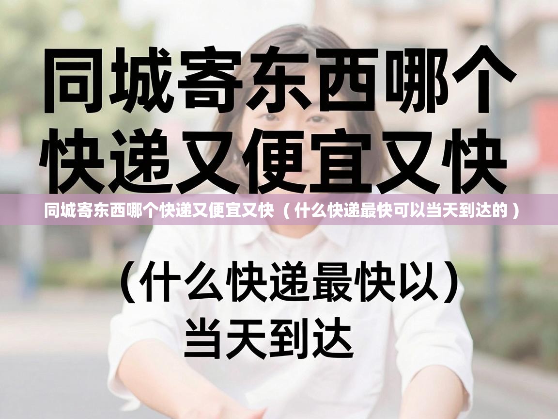  同城寄东西哪个快递又便宜又快  ( 什么快递最快可以当天到达的 )