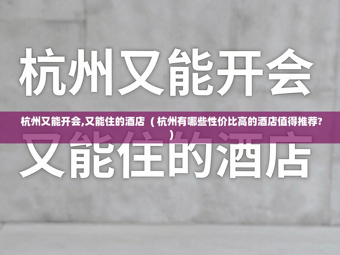  杭州又能开会,又能住的酒店  ( 杭州有哪些性价比高的酒店值得推荐? )