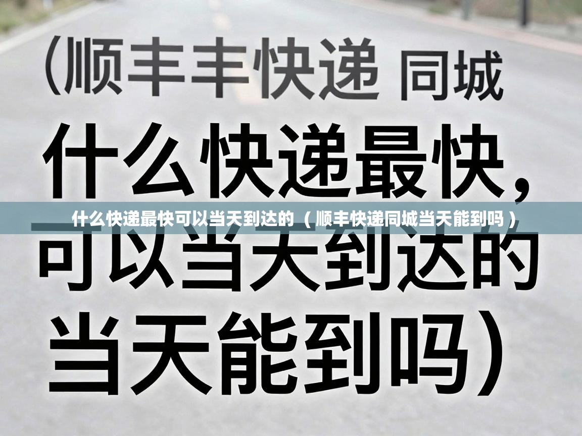  什么快递最快可以当天到达的  ( 顺丰快递同城当天能到吗 )