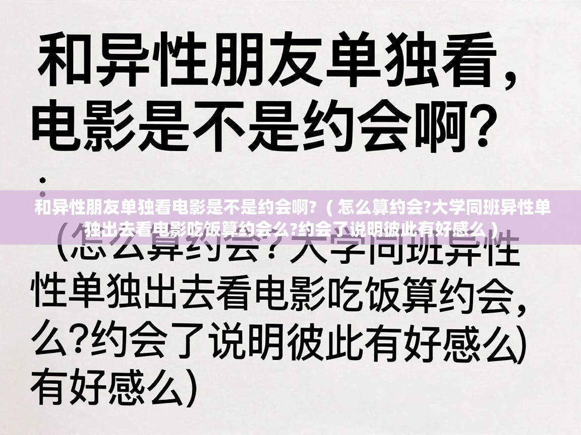  和异性朋友单独看电影是不是约会啊?  ( 怎么算约会?大学同班异性单独出去看电影吃饭算约会么?约会了说明彼此有好感么 )