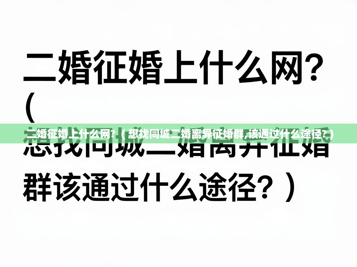  二婚征婚上什么网?  ( 想找同城二婚离异征婚群,该通过什么途径? )