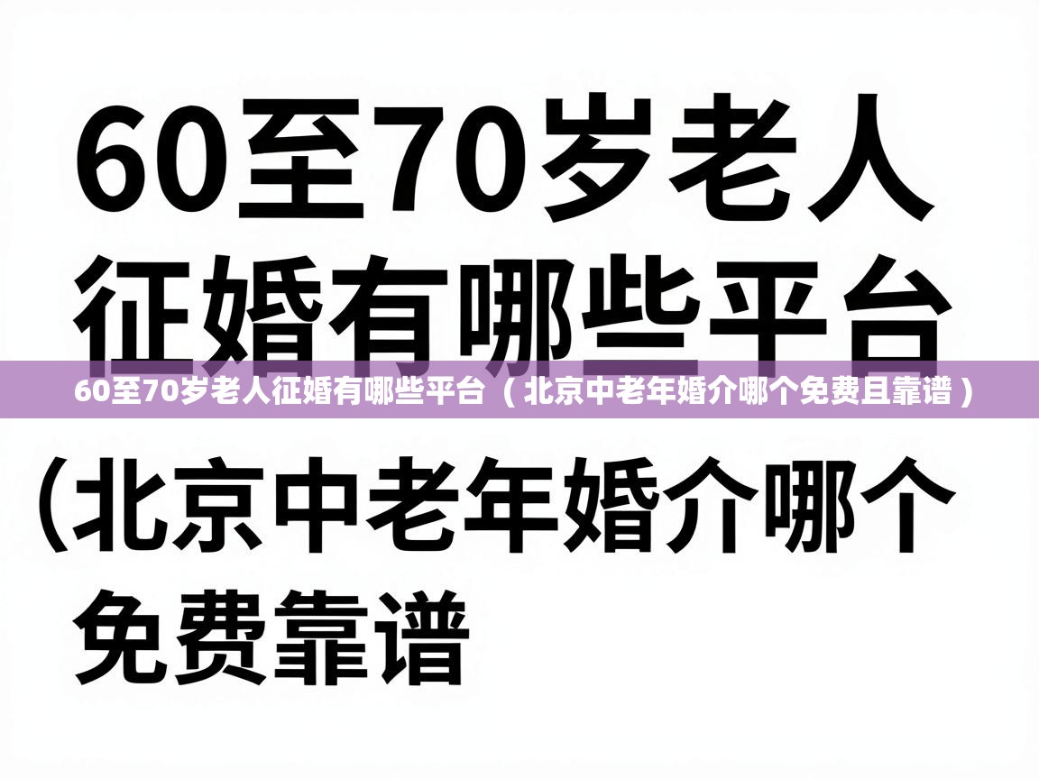  60至70岁老人征婚有哪些平台  ( 北京中老年婚介哪个免费且靠谱 )