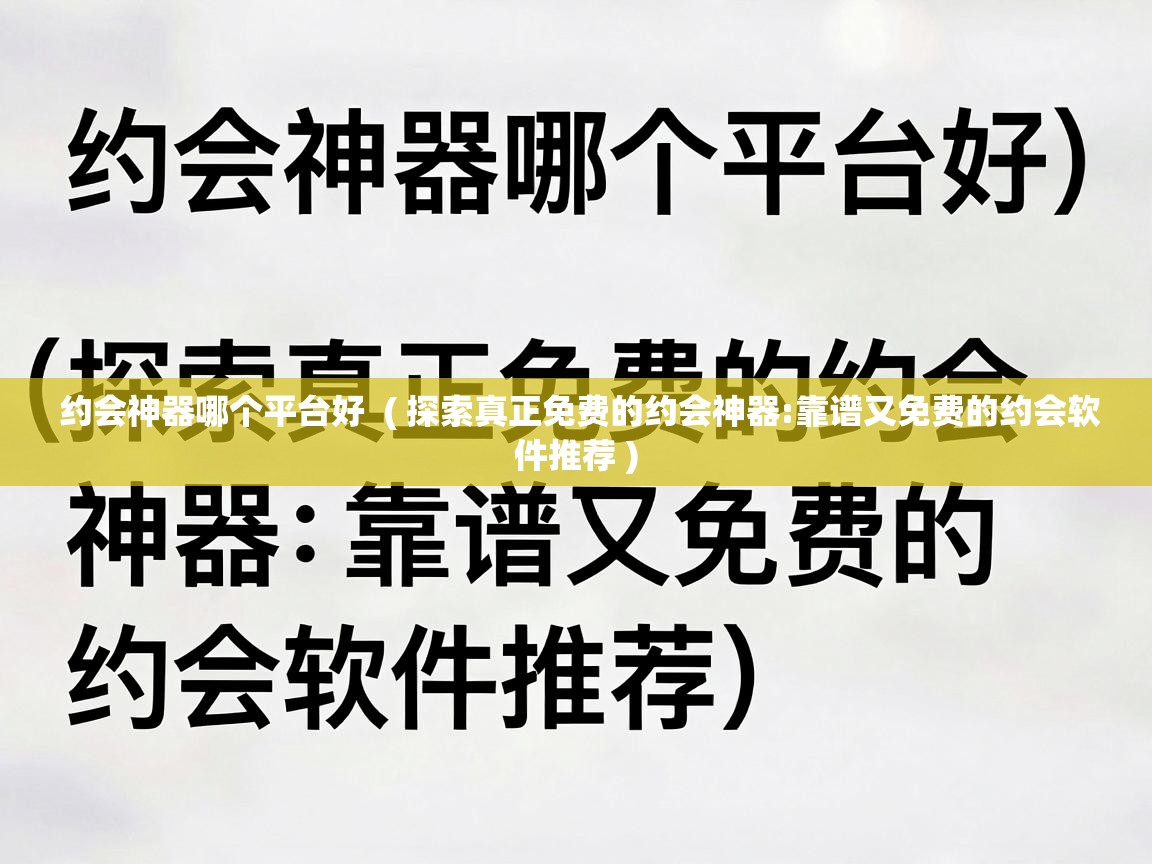  约会神器哪个平台好  ( 探索真正免费的约会神器:靠谱又免费的约会软件推荐 )