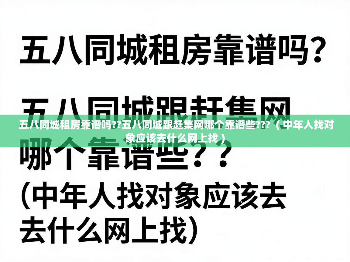  五八同城租房靠谱吗??五八同城跟赶集网哪个靠谱些???  ( 中年人找对象应该去什么网上找 )