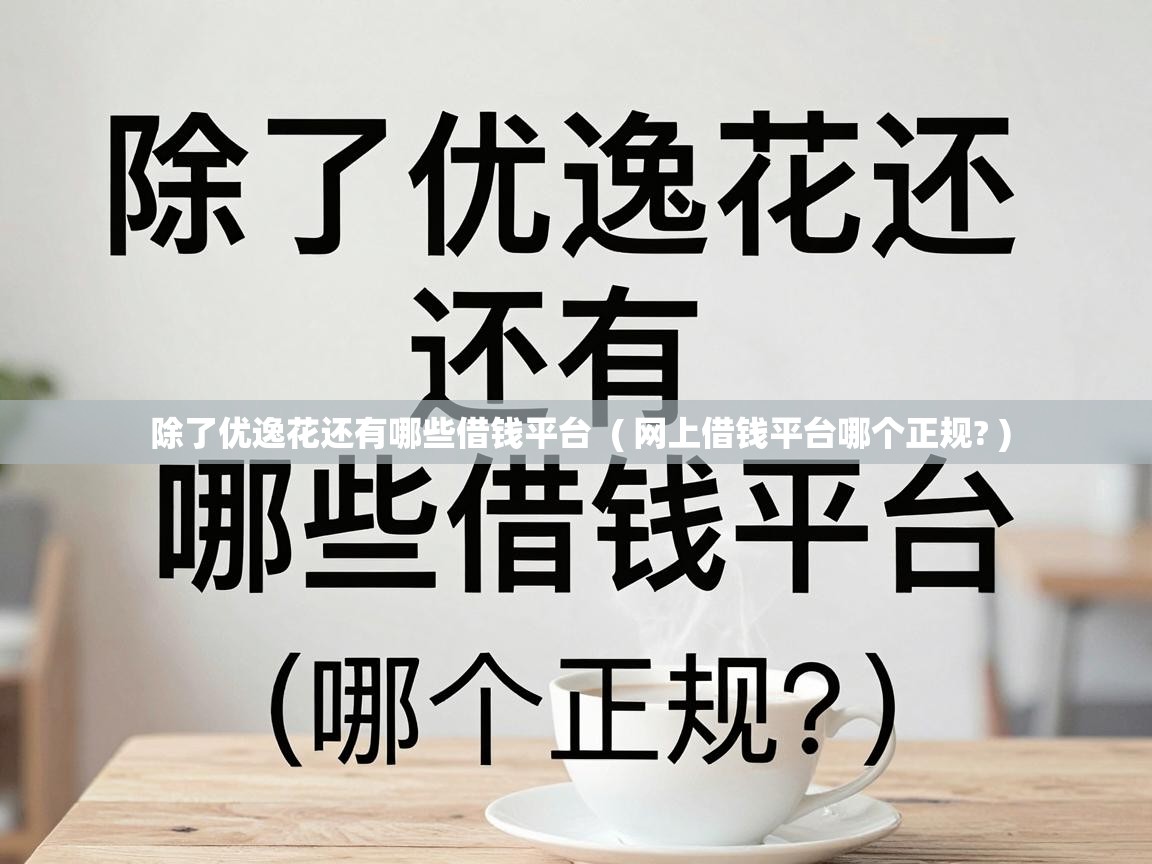  除了优逸花还有哪些借钱平台  ( 网上借钱平台哪个正规? )