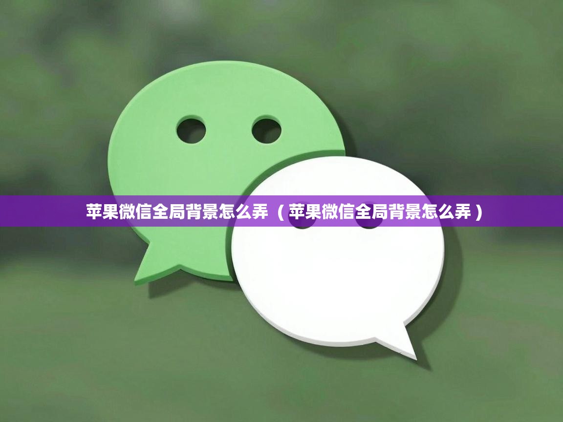  苹果微信全局背景怎么弄  ( 苹果微信全局背景怎么弄 )