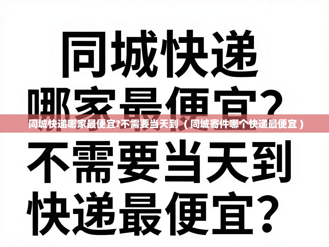  同城快递哪家最便宜?不需要当天到  ( 同城寄件哪个快递最便宜 )